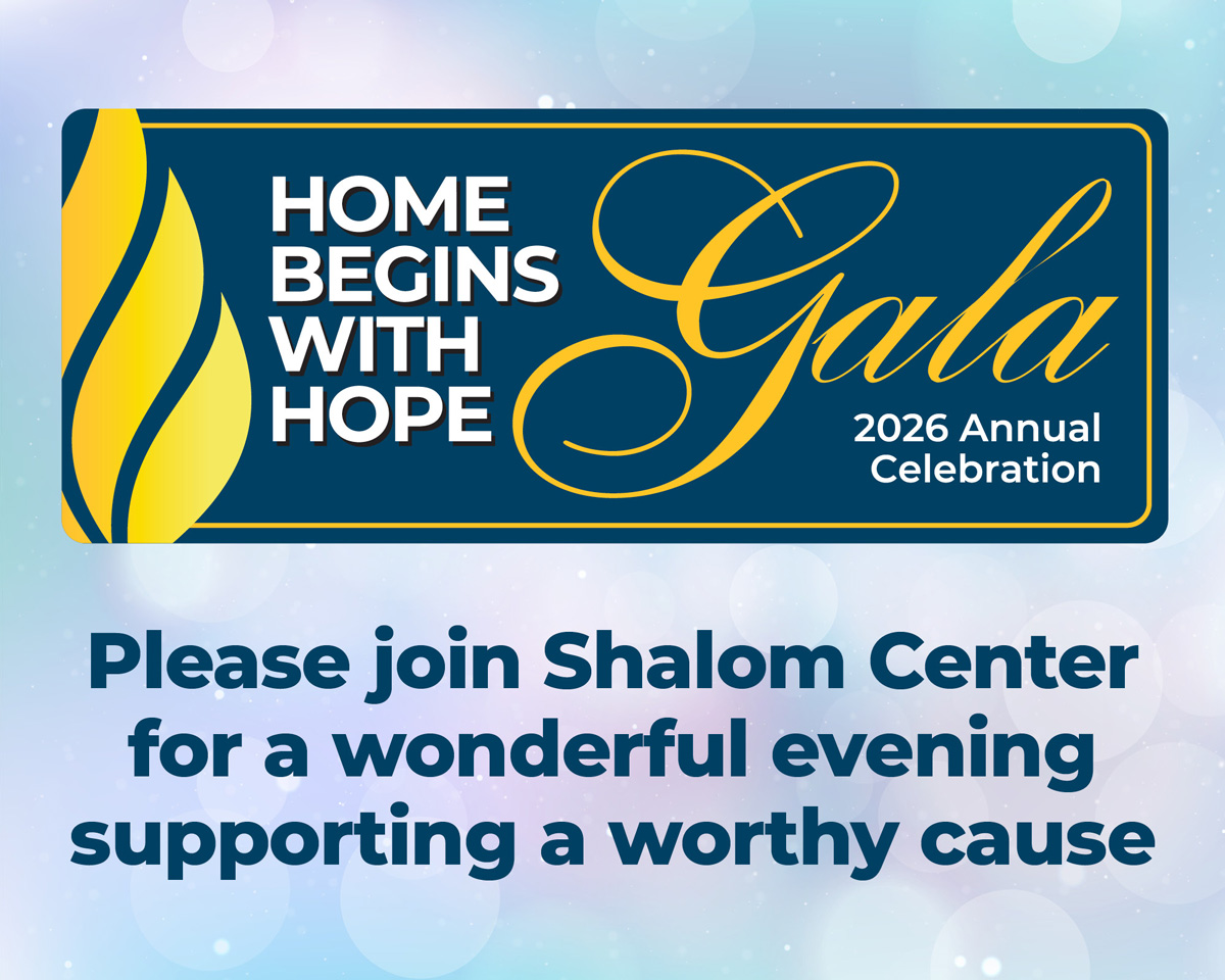 Home Begins With Hope: 2026 Annual Celebration Gala. Please join Shalom Center for a wonderful evening supporting a worthy cause.