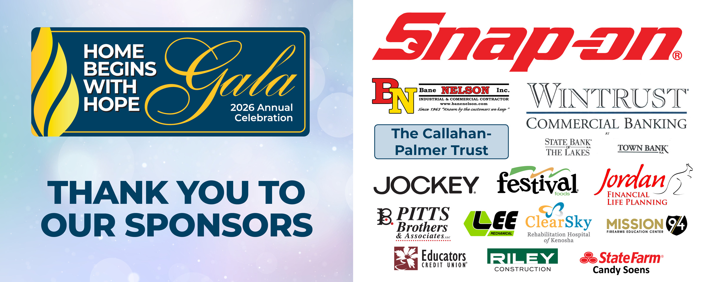 Thank You to Our Sponsors of the 2026 Annual Celebration Gala: Snap-on Incorporated, Bane-Nelson Industrial and Commercial Contractor, The Callahan-Palmer Trust, Wintrust Community Banking at State Bank of The Lakes and Town Bank, Jockey, Festival Foods, Jordan Financial Life Planning, Pitts Brothers & Associates, LLC, Lee Mechanical, ClearSky Rehabilitation Hospital of Kenosha, Mission94 Firearms Education Center, Educators Credit Union, Riley Construction, and State Farm Agent Candy Soens
